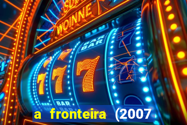 a fronteira (2007 filme completo download)